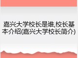 嘉兴大学校长是谁,校长基本介绍(嘉兴大学校长简介)