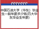 中国石油大学（华东）毕业生一般年薪多少钱(石大华东毕业生年薪)
