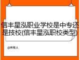 信丰星泓职业学校是中专还是技校(信丰星泓职校类型)