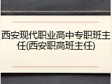 西安现代职业高中专职班主任(西安职高班主任)