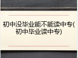 初中没毕业能不能读中专(初中毕业读中专)