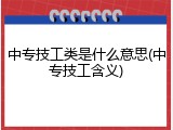 中专技工类是什么意思(中专技工含义)