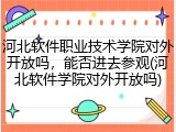 河北软件职业技术学院对外开放吗，能否进去参观(河北软件学院对外开放吗)
