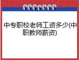 中专职校老师工资多少(中职教师薪资)