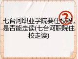 七台河职业学院要住校吗，是否能走读(七台河职院住校走读)