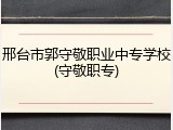邢台市郭守敬职业中专学校(守敬职专)