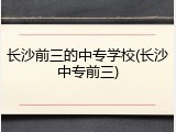 长沙前三的中专学校(长沙中专前三)