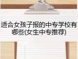适合女孩子报的中专学校有哪些(女生中专推荐)