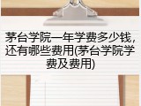 茅台学院一年学费多少钱，还有哪些费用(茅台学院学费及费用)