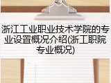 浙江工业职业技术学院的专业设置概况介绍(浙工职院专业概况)