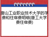 唐山工业职业技术大学的学费和住宿费明细(唐工大学费住宿费)
