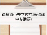 福建省中专学校推荐(福建中专推荐)