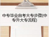 中专毕业自考大专步骤(中专升大专流程)