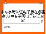 中专学历认证电子版在哪里查询(中专学历电子认证查询)