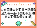 安徽国际商务职业学院录取通知书一般什么时候发(安徽商职录取通知时间)