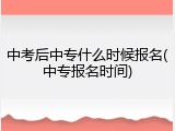 中考后中专什么时候报名(中专报名时间)