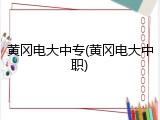 黄冈电大中专(黄冈电大中职)