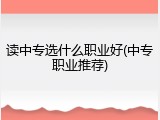 读中专选什么职业好(中专职业推荐)
