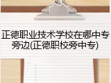 正德职业技术学校在哪中专旁边(正德职校旁中专)