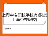上海中专职校学校有哪些(上海中专职校)