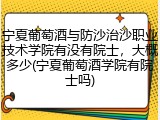 宁夏葡萄酒与防沙治沙职业技术学院有没有院士，大概多少(宁夏葡萄酒学院有院士吗)