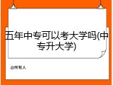 五年中专可以考大学吗(中专升大学)
