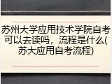 苏州大学应用技术学院自考可以去读吗，流程是什么(苏大应用自考流程)