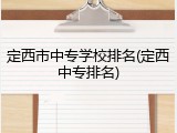 定西市中专学校排名(定西中专排名)