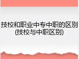 技校和职业中专中职的区别(技校与中职区别)