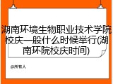 湖南环境生物职业技术学院校庆一般什么时候举行(湖南环院校庆时间)