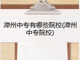 漳州中专有哪些院校(漳州中专院校)