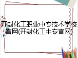 开封化工职业中专技术学校官网(开封化工中专官网)