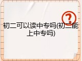 初二可以读中专吗(初二能上中专吗)