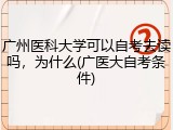 广州医科大学可以自考去读吗，为什么(广医大自考条件)
