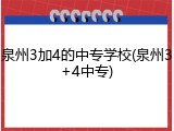 泉州3加4的中专学校(泉州3+4中专)