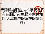 天津机电职业技术学院是否有在职研究生,报考条件如何(天津机电职院在职研条件)