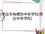 枣庄市有哪些中专学校(枣庄中专学校)