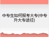 中专生如何报考大专(中专升大专途径)