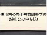 佛山市公办中专有哪些学校(佛山公办中专校)