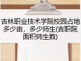 吉林职业技术学院校园占地多少亩，多少师生(吉职院面积师生数)