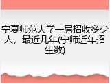宁夏师范大学一届招收多少人，最近几年(宁师近年招生数)