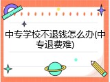 中专学校不退钱怎么办(中专退费难)