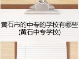 黄石市的中专的学校有哪些(黄石中专学校)