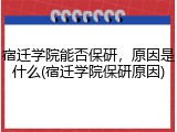 宿迁学院能否保研，原因是什么(宿迁学院保研原因)