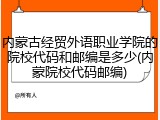 内蒙古经贸外语职业学院的院校代码和邮编是多少(内蒙院校代码邮编)