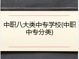 中职八大类中专学校(中职中专分类)