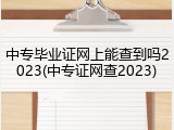 中专毕业证网上能查到吗2023(中专证网查2023)