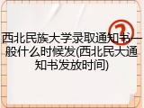 西北民族大学录取通知书一般什么时候发(西北民大通知书发放时间)