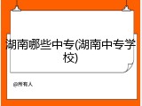 湖南哪些中专(湖南中专学校)