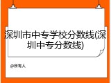 深圳市中专学校分数线(深圳中专分数线)